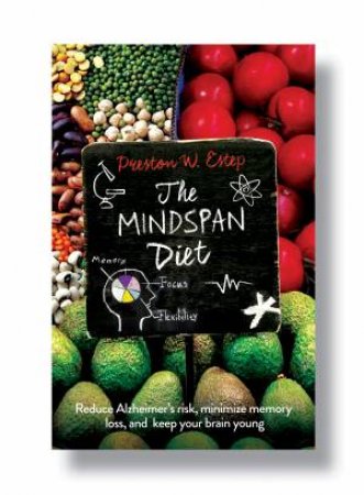 The Mindspan Diet: Reduce Alzheimer's Risk, Minimize Memory Loss, And Keep Your Brain Young by Preston W Estep