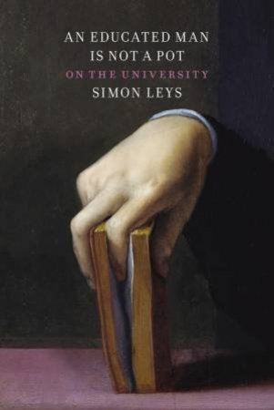 An Educated Man Is Not A Pot: Writings On The university by Simon Leys