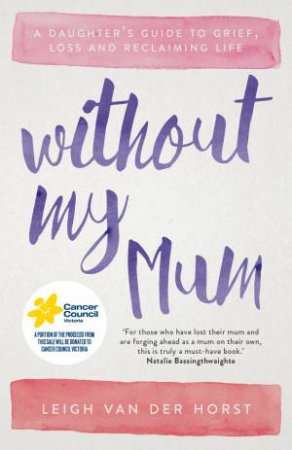 Without My Mum: A Daughter's Guide to Grief, Loss And Reclaiming Life by Leigh Van Der Horst