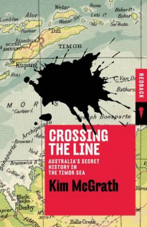 Crossing The Line: Australia's Secret History In The Timor Sea by Kim McGrath