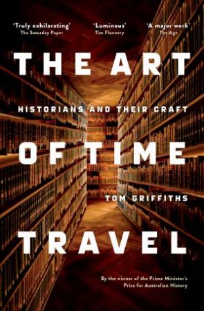 The Art Of Time Travel: Historians And Their Craft by Tom Griffiths