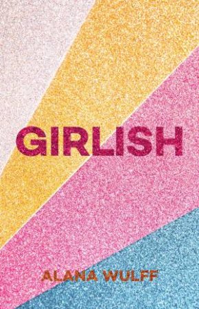 Girlish: An Empowering Journal For The Twenty-First Century Girl by Alana Wulff