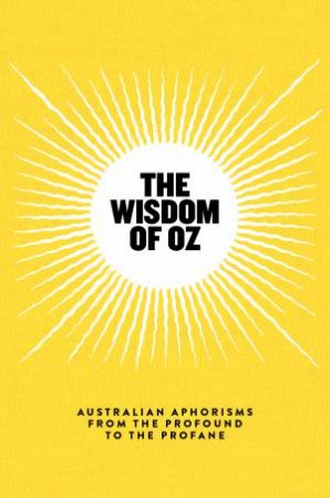 The Wisdom Of Oz: Australian Aphorisms From The Profound To The Profane by Various