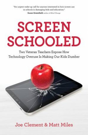 Screen Schooled: Two Veteran Teachers Expose How Technology Overuse Is Making Our Kids Dumber by Joe Clement & Matt Miles