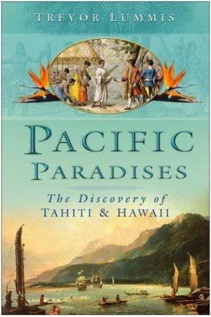 Pacific Paradises: The Discovery Of Tahiti And Hawaii by Trevor Lummis