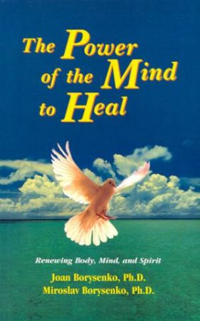 The Power Of The Mind To Heal by Joan & Miroslav Borysenko