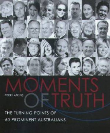 Moments Of Truth: The Turning Points Of 60 Prominent Australians by Perri Atkins