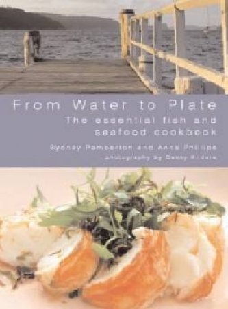 From Water To Plate: The Essential Fish And Seafood Cookbook by Sydney Pemberton & Anna Phillips