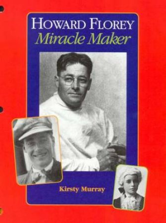 Howard Florey, Miracle Maker by Kirsty Murray