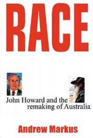 Race: John Howard And The Remaking Of Australia by Andrew Markus