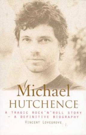 Michael Hutchence: A Definitive Biography by Vincent Lovegrove