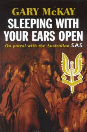 Sleeping With Your Ears Open: On Patrol With The Australian SAS by Gary McKay