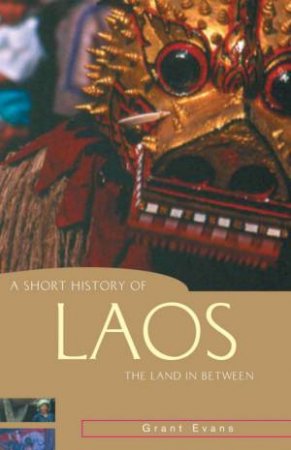 Short History Of Laos: The Land In Between by Grant Evans