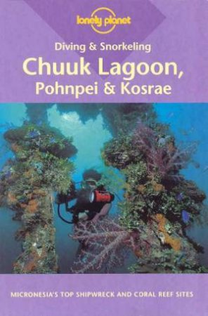 Lonely Planet Diving and Snorkeling: Chuuk Lagoon, Pohnpei and Kosrae, 1st Ed by Various