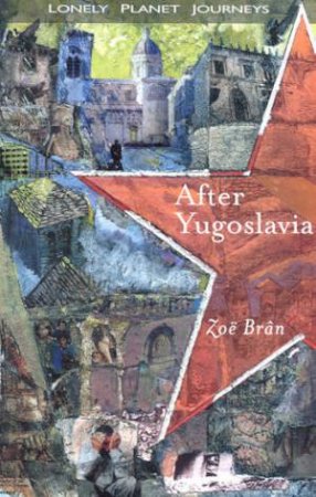 Lonely Planet Journeys: After Yugoslavia by Zoe Bran