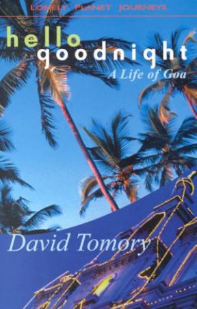 Lonely Planet Journeys: Hello Goodnight - A Life Of Goa by David Tomory