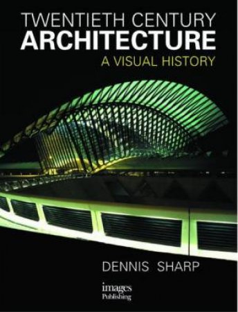 Twentieth Century Architecture: A Visual History by Dennis Sharp