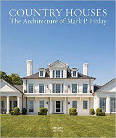 Country Houses: The Architecture Of Mark P. Finlay by Mark P. Finlay