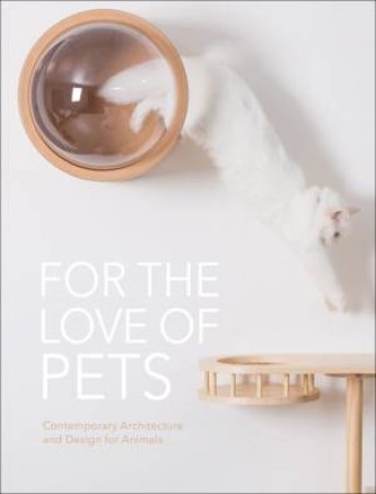 For The Love Of Pets: Contemporary Architecture And Design For Animals by Various