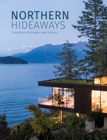 Northern Hideaways: Canadian Cottages And Cabins by Various