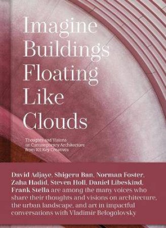 Imagine Buildings Floating like Clouds : Thoughts And Visions On Contemporary Architecture From 101 Key Creatives by Vladimir Belogolovsky