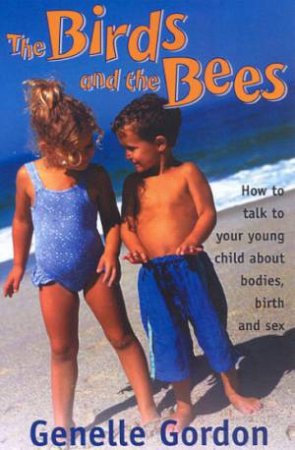 The Birds And The Bees: How To Talk To Children About Bodies, Birth & Sex by Genelle Gordon