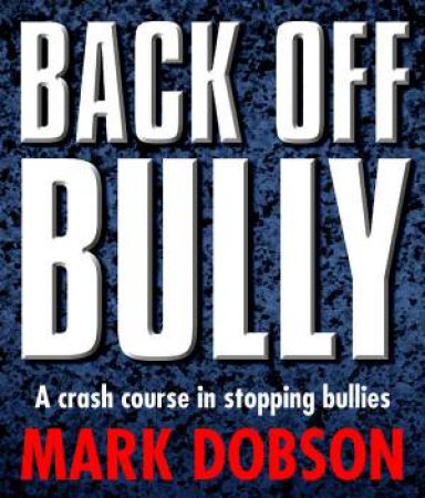 Back Off Bully: A Crash Course In Stopping Bullies by Mark Dobson