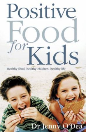 Positive Food For Kids: Healthy Food, Healthy Children, Healthy Life by Dr Jenny O'Dea