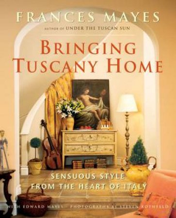 Bringing Tuscany Home by Frances Mayes