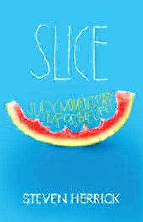 Slice: Juicy Moments From My Impossible Life by Steven Herrick