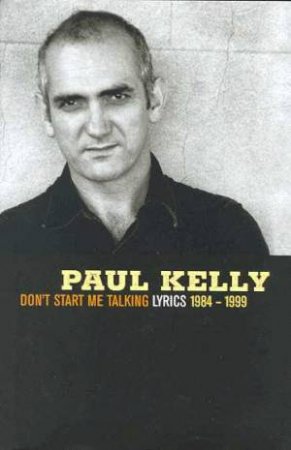 Don't Start Me Talking: Paul Kelly Lyrics 1984 - 1999 by Paul Kelly