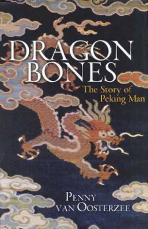 Dragon Bones: The Story Of Peking Man by Penny van Oosterzee