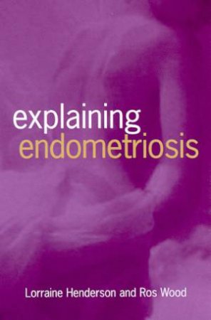 Explaining Endometriosis by Ros Wood & Lorraine Henderson