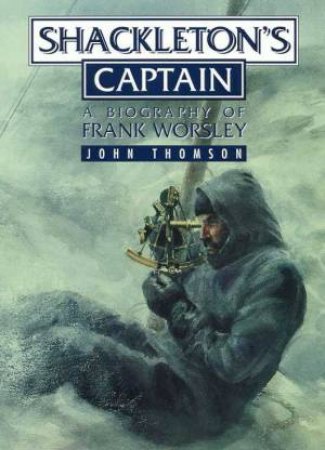 Shackleton's Captain: Biography Of Frank Worsley by John Thomson