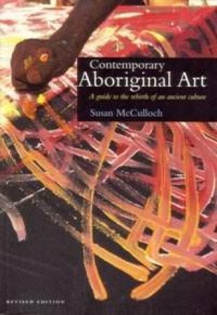 Contemporary Aboriginal Art: A Guide To The Rebirth Of An Ancient Culture by Sue McCulloch