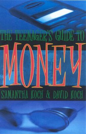 The Teenager's Guide To Money by Samantha Koch & David Koch