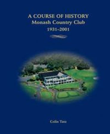 A Course Of History: Monash Country Club 1931-2001 by Colin Tatz