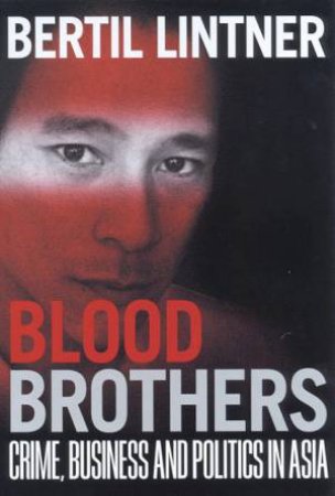 Blood Brothers: Crime, Business And Politics In Asia by Bertil Lintner