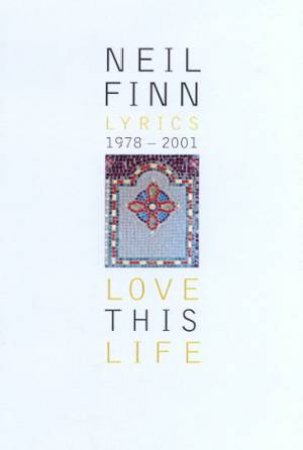 Love This Life: Neil Finn Lyrics 1978 - 2001 by Neil Finn