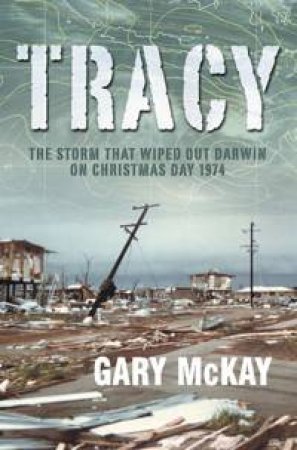 Tracy: The Cyclone That Wiped Out Darwin by Garry McKay