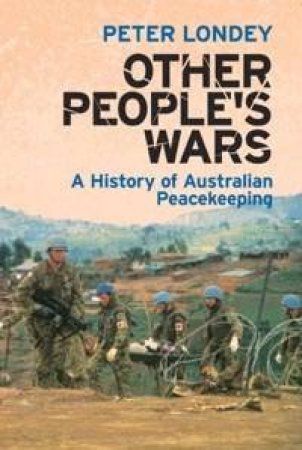 Other People's Wars: A History Of Australian Peacekeeping by Peter Londey