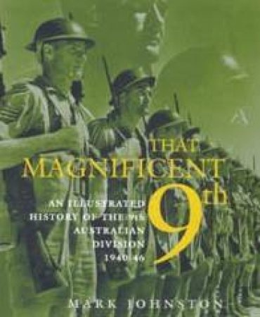 That Magnificent 9th: An Illustrated History Of The 9th Australian Division 1940-46 by Mark Johnston