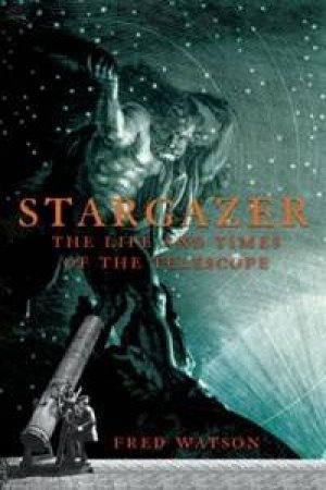 Stargazer: The Life And Times Of The Telescope by Fred Watson