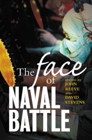 The Face Of Naval Battle: The Human Experience Of Modern War At Sea by John Reeve & David Stevens