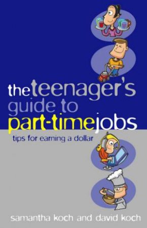 The Teenager's Guide To Part-Time Jobs by Samantha Koch & David Koch