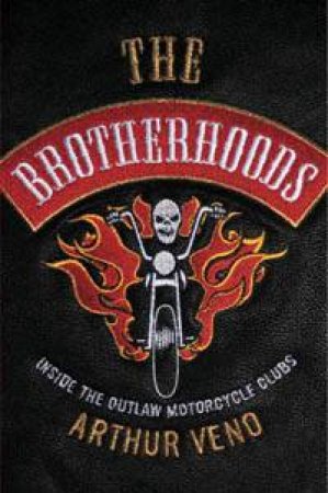 The Brotherhoods: Inside The Outlaw Motorcycle Clubs by Arthur Veno