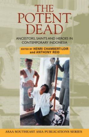 The Potent Dead: Ancestors, Saints And Heroes In Contemporary Indonesia by Henri Chambert-Loir & Anthony Reid