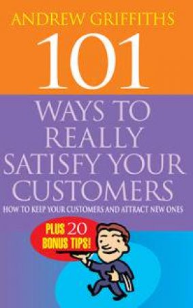 101 Ways To Really Satisfy Your Customers by Andrew Griffiths