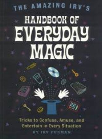 The Amazing Irv's Handbook Of Everyday Magic by Irv Furman