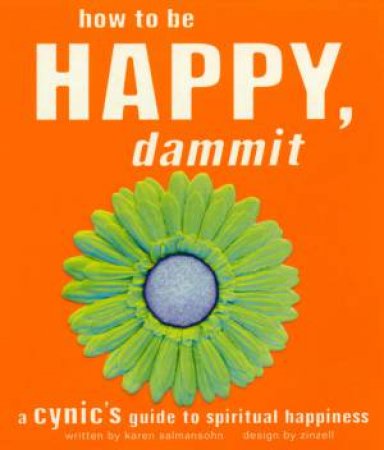 How To Be Happy, Dammit: A Cynic's Guide To Spiritual Happiness by Karen Salmansohn